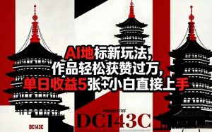 AI地标新玩法，作品轻松获赞过万，单日收益5张+小白直接上手-如意资源库