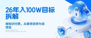 26年年入100W目标拆解：做知识付费，从做项目转为卖项目【揭秘】-如意资源库