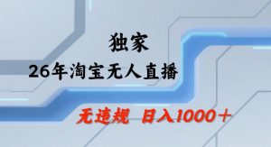 26年最新淘宝无人直播,24小时自动直播,不违规不封号,直播25小时卖17W,可批量矩阵【揭秘】-如意资源库
