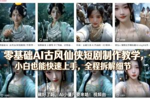 零基础AI古风仙侠短剧制作教学，小白也能快速上手，全程拆解细节-如意资源库