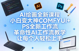 AI绘画全新课程,小白变大神COMFYUI+PS全新工作流,革命性AI工作流教学,让每个人轻松上手-如意资源库