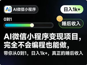 AI微信小程序变现项目,完全不会编程也能做,带你从0到1,日入1k+,真正的睡后收入-如意资源库