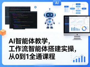 AI智能体教学,工作流智能体搭建实操,从0到1全通课程-如意资源库
