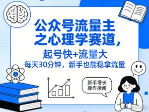 公众号流量主之心理学赛道，起号快+流量大，每天30分钟，新手也能稳拿流量！-如意资源库