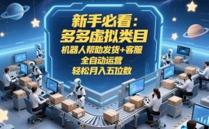 新手必看:多多虚拟类目,机器人帮助发货+客服,全自动运营,轻松月入五位数【揭秘】-如意资源库