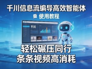 千川信息流编导高效智能体+使用教程,轻松碾压同行,实现条条视频高消耗-如意资源库