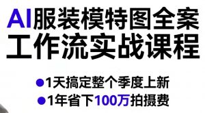 AI服装模特图全案工作流实战课程,1天搞定整个季度上新,1年省下100W拍摄费-如意资源库