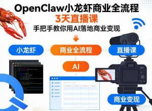 OpenClaw小龙虾商业全流程3天直播课，手把手教你用AI落地商业变现-如意资源库