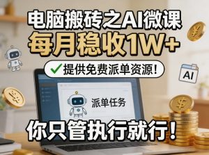 电脑搬砖之AI微课,每月稳收1W+,提供免费派单资源!你只管执行就行-如意资源库