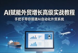 AI赋能外贸增长高级实战教程，手把手带你搭建AI自动化外贸系统-如意资源库