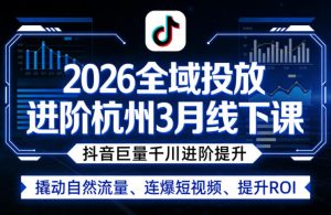 2026全域投放进阶杭州3月线下课，抖音巨量千川进阶提升，撬动自然流量、连爆短视频、提升ROI-如意资源库