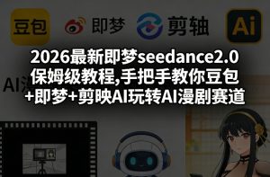 2026最新即梦seedance2.0保姆级教程,手把手教你豆包+即梦+剪映AI玩转AI漫剧赛道-如意资源库