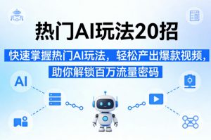 热门AI玩法20招,快速掌握热门AI玩法,轻松产出爆款视频,助你解锁百万流量密码-如意资源库