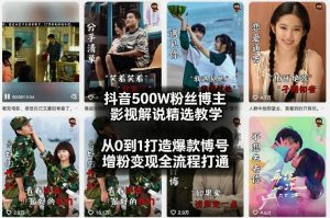抖音500W粉丝博主影视解说精选教学2026年2月,从0到1打造爆款账号,涨粉变现全流程打通-如意资源库