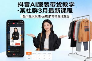 抖音AI服装带货教学,某社群3月最新课程,当下最火玩法,从0到1带你落地变现-如意资源库