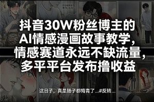 抖音30W粉丝博主的AI情感漫画故事教学，情感赛道永远不缺流量，多平台发布撸收益！-如意资源库