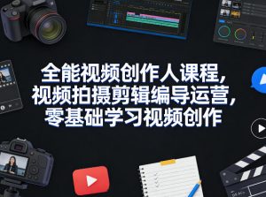 全能视频创作人课程，视频拍摄剪辑编导运营，零基础学习视频创作（更新2026年3月）-如意资源库