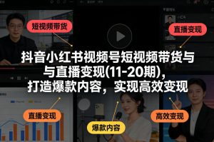抖音小红书视频号短视频带货与直播变现(10-20期)，打造爆款内容，实现高效变现（更新）-如意资源库