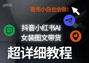 抖音小红书AI女装图文带货教程全拆解！小白看了也会做，可批量可矩阵玩法-如意资源库