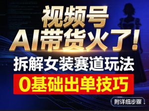 视频号AI带货火了！拆解女装赛道玩法，0基础也能稳定出单，附详细步骤-如意资源库