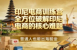 印尼电商训练营，全方位破解印尼电商的核心难题，普通人也能出海掘金-如意资源库