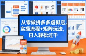 从零做拼多多虚拟店，实操流程+矩阵玩法，日入轻松过千【揭秘】-如意资源库