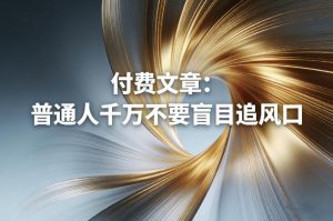 付费文章：普通人千万不要盲目追风口-如意资源库