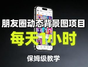 朋友圈动态背景图项目，每天1小时，保姆级教学-如意资源库