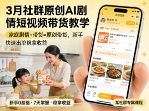 3月某社群原创AI剧情短视频带货教学,家庭剧情+带货=原创带货,新手也能快速出单稳拿收益-如意资源库