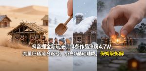 抖音掘金新玩法，14条作品涨粉4.7W，流量巨猛适合起号，小白0基础速成，保姆级拆解-如意资源库