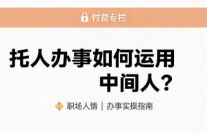 某公众号付费文章：托人办事如何运用中间人？-如意资源库