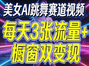 美女AI跳舞赛道视频，每天3张流量+橱窗双变现，新手保姆级制作教学-如意资源库