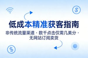 低成本精准获客指南，用非传统流量渠道，实现数千点击仅需几美分，不用网站也能搞订阅卖货-如意资源库
