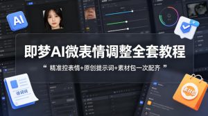 即梦AI微表情调整全套教程,精准控表情+原创提示词+素材包一次配齐-如意资源库