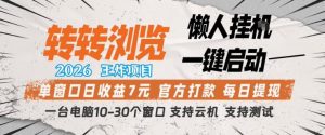转转浏览2026，王炸项目，懒人挂G一键启动，单窗口日收益7米，一台电脑10-30个窗口，支持云机【揭秘】-如意资源库