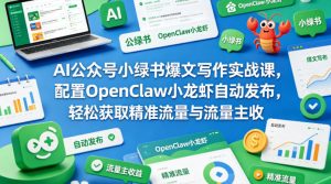 AI公众号小绿书爆文写作实战课，配置OpenClaw小龙虾自动发布，轻松获取精准流量与流量主收益-如意资源库