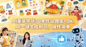 AI童装带货30条作品佣金1.8k，AI一键生成即可，操作简单-如意资源库