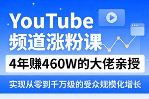 YouTube频道涨粉课,4年賺460W的大佬亲授,实现从零到千万级的受众规模化增长-如意资源库
