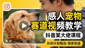 感人宠物赛道视频教学，抖音某大佬课程，可做伙伴计划精选独家收益-如意资源库