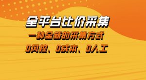 全平台比价采集，一个稳定的数据采集项目，区别于传统的玩法不风控，零成本操作【揭秘】-如意资源库