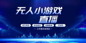 无人小游戏直播：0基础也能做的轻资产副业，解锁无人直播盈利新玩法，轻松月入1W+【揭秘】-如意资源库