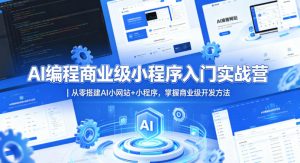 AI编程商业级小程序入门实战营｜从零搭建AI小网站+小程序，掌握商业级开发方法-如意资源库