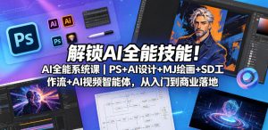 解锁AI全能技能！AI全能系统课｜PS+AI设计+MJ绘画+SD工作流+AI视频智能体，从入门到商业落地-如意资源库