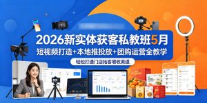 2026新实体获客私教班5月,短视频打造+本地推投放+团购运营全教学,轻松打通门店拓客增收渠道-如意资源库