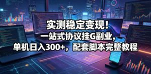 实测稳定变现！一站式协议挂G副业，单机日入300+，配套脚本完整教程【揭秘】-如意资源库