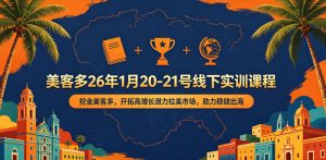 美客多26年1月20-21号线下实训课程,挖金美客多,开拓高增长潜力拉美市场,助力稳健出海-如意资源库