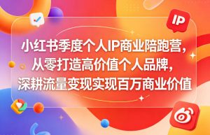 小红书季度个人IP商业陪跑营,从零打造高价值个人品牌,深耕流量变现实现百万商业价值-如意资源库