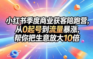 小红书季度商业获客陪跑营,从0起号到流量暴涨,帮你把生意放大10倍-如意资源库