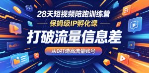 28天短视频陪跑训练营,保姆级IP孵化课,打破流量信息差,从0打造高流量账号-如意资源库