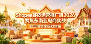 Shopee虾皮运营推广班2026,聚焦东南亚电商实战,助进阶卖家提效增量-如意资源库